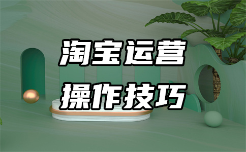 淘寶運(yùn)營(yíng)推廣 淘寶運(yùn)營(yíng)推廣