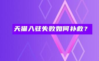 天貓入駐失敗如何補(bǔ)救？