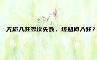 天貓入駐多次失敗，該如何入駐？